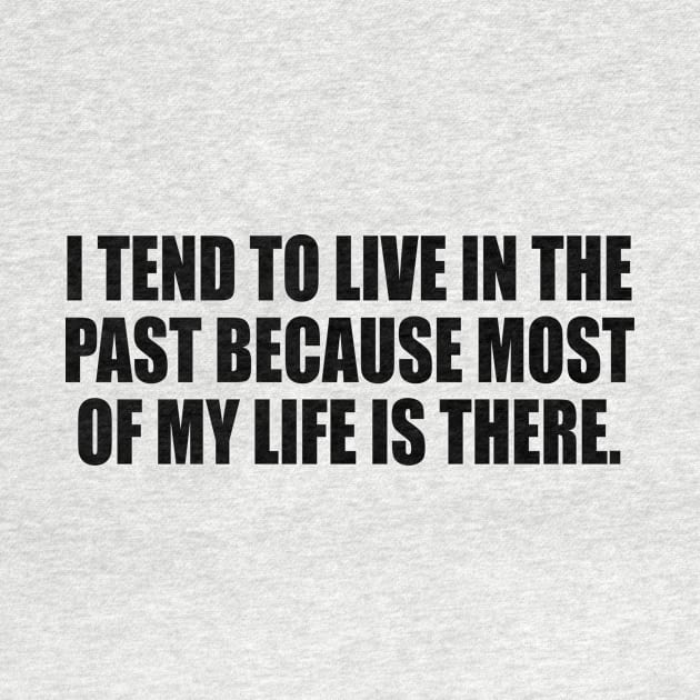 I tend to live in the past because most of my life is there by It'sMyTime